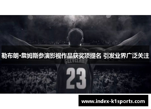 勒布朗·詹姆斯参演影视作品获奖项提名 引发业界广泛关注 勒布朗·詹姆斯参演影视作品获奖项提名 引发业界广泛关注