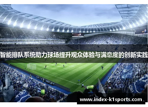 智能排队系统助力球场提升观众体验与满意度的创新实践 智能排队系统助力球场提升观众体验与满意度的创新实践