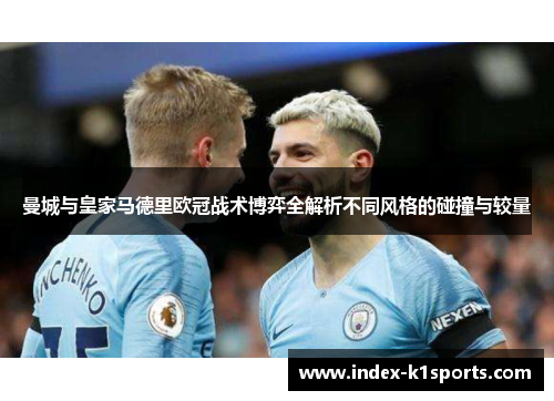 曼城与皇家马德里欧冠战术博弈全解析不同风格的碰撞与较量
