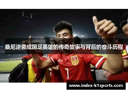 桑尼逆袭成国足英雄的传奇故事与背后的奋斗历程