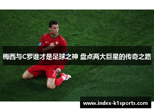 梅西与C罗谁才是足球之神 盘点两大巨星的传奇之路