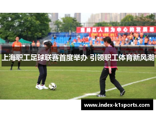 上海职工足球联赛首度举办 引领职工体育新风潮