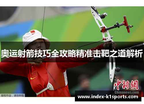 奥运射箭技巧全攻略精准击靶之道解析