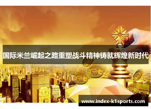 国际米兰崛起之路重塑战斗精神铸就辉煌新时代 国际米兰崛起之路重塑战斗精神铸就辉煌新时代