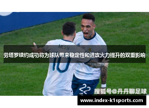 劳塔罗续约成功将为球队带来稳定性和进攻火力提升的双重影响