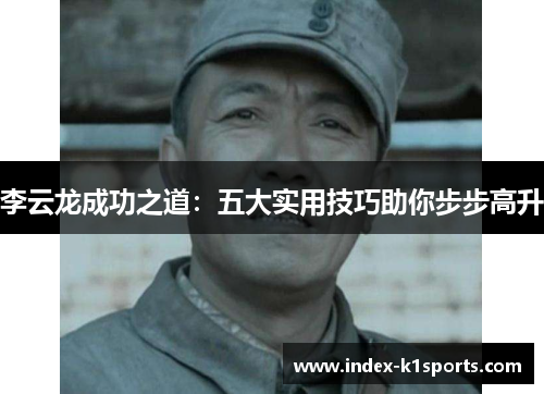 李云龙成功之道：五大实用技巧助你步步高升