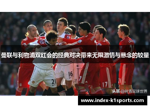 曼联与利物浦双红会的经典对决带来无限激情与悬念的较量