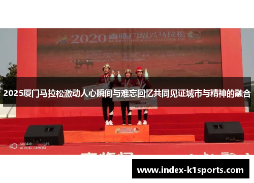 2025厦门马拉松激动人心瞬间与难忘回忆共同见证城市与精神的融合