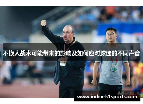 不换人战术可能带来的影响及如何应对球迷的不同声音 不换人战术可能带来的影响及如何应对球迷的不同声音