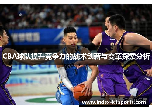 CBA球队提升竞争力的战术创新与变革探索分析
