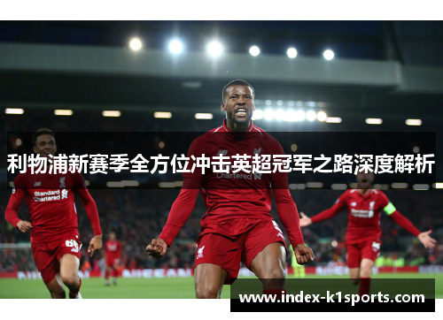 利物浦新赛季全方位冲击英超冠军之路深度解析