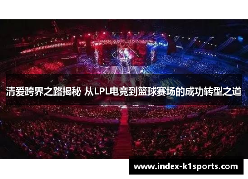 清爱跨界之路揭秘 从LPL电竞到篮球赛场的成功转型之道