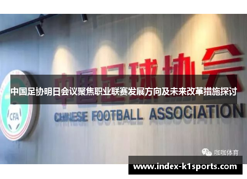中国足协明日会议聚焦职业联赛发展方向及未来改革措施探讨