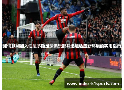 如何顺利加入伯恩茅斯足球俱乐部并迅速适应新环境的实用指南