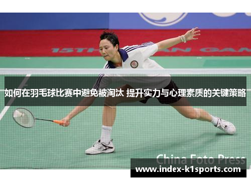 如何在羽毛球比赛中避免被淘汰 提升实力与心理素质的关键策略