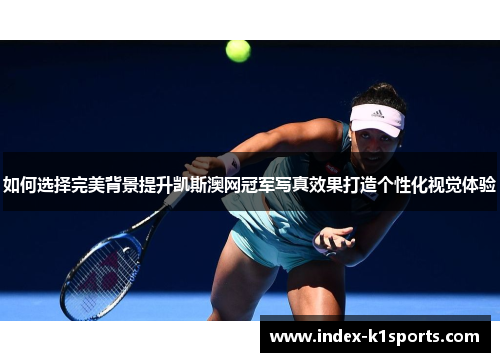 如何选择完美背景提升凯斯澳网冠军写真效果打造个性化视觉体验