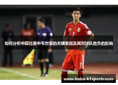 如何分析中超比赛中韦世豪的关键表现及其对球队胜负的影响