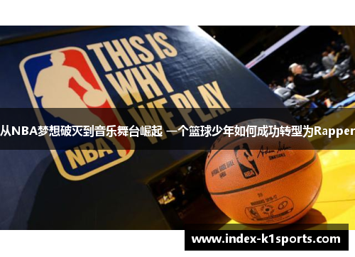 从NBA梦想破灭到音乐舞台崛起 一个篮球少年如何成功转型为Rapper
