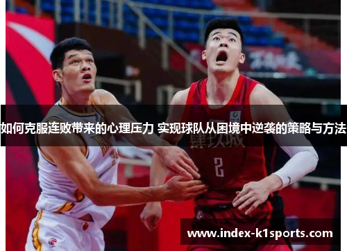 如何克服连败带来的心理压力 实现球队从困境中逆袭的策略与方法 如何克服连败带来的心理压力 实现球队从困境中逆袭的策略与方法