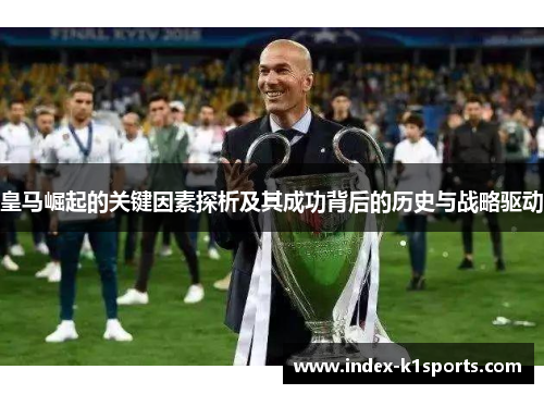 皇马崛起的关键因素探析及其成功背后的历史与战略驱动 皇马崛起的关键因素探析及其成功背后的历史与战略驱动