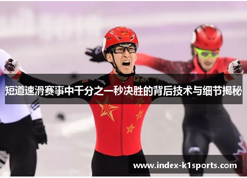 短道速滑赛事中千分之一秒决胜的背后技术与细节揭秘 短道速滑赛事中千分之一秒决胜的背后技术与细节揭秘