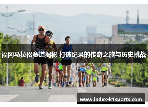 福冈马拉松赛道揭秘 打破纪录的传奇之旅与历史挑战