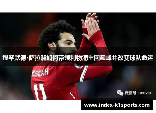 穆罕默德·萨拉赫如何带领利物浦重回巅峰并改变球队命运 穆罕默德·萨拉赫如何带领利物浦重回巅峰并改变球队命运