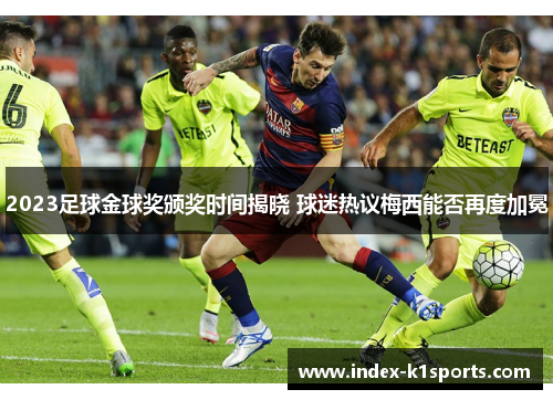 2023足球金球奖颁奖时间揭晓 球迷热议梅西能否再度加冕