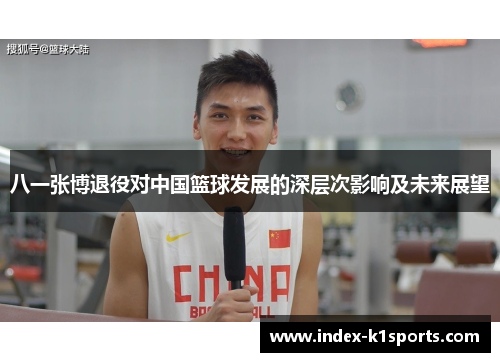 八一张博退役对中国篮球发展的深层次影响及未来展望