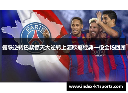 曼联逆转巴黎惊天大逆转上演欧冠经典一役全场回顾