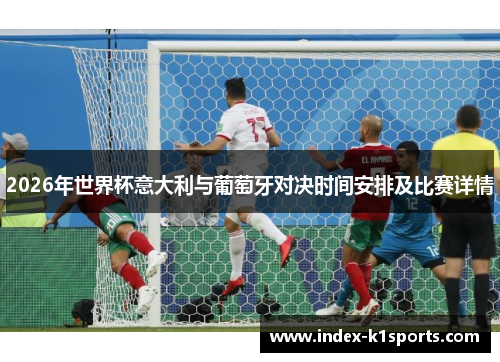 2026年世界杯意大利与葡萄牙对决时间安排及比赛详情