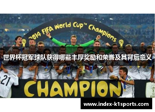 世界杯冠军球队获得哪些丰厚奖励和荣誉及其背后意义