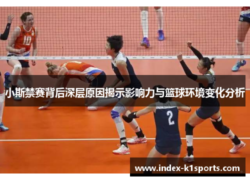 小斯禁赛背后深层原因揭示影响力与篮球环境变化分析 小斯禁赛背后深层原因揭示影响力与篮球环境变化分析