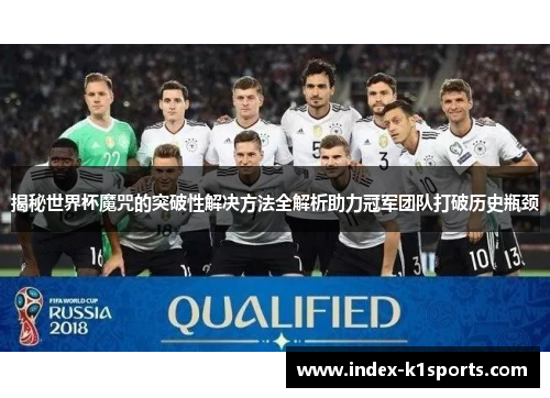 揭秘世界杯魔咒的突破性解决方法全解析助力冠军团队打破历史瓶颈 揭秘世界杯魔咒的突破性解决方法全解析助力冠军团队打破历史瓶颈