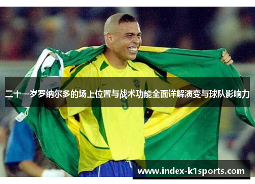 二十一岁罗纳尔多的场上位置与战术功能全面详解演变与球队影响力 二十一岁罗纳尔多的场上位置与战术功能全面详解演变与球队影响力