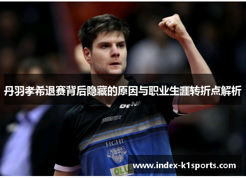 丹羽孝希退赛背后隐藏的原因与职业生涯转折点解析