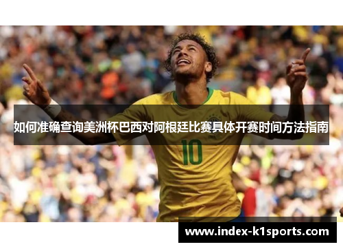 如何准确查询美洲杯巴西对阿根廷比赛具体开赛时间方法指南 如何准确查询美洲杯巴西对阿根廷比赛具体开赛时间方法指南