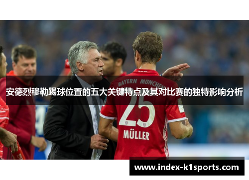安德烈穆勒踢球位置的五大关键特点及其对比赛的独特影响分析 安德烈穆勒踢球位置的五大关键特点及其对比赛的独特影响分析