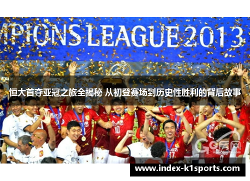 恒大首夺亚冠之旅全揭秘 从初登赛场到历史性胜利的背后故事 恒大首夺亚冠之旅全揭秘 从初登赛场到历史性胜利的背后故事