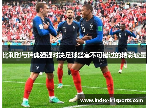 比利时与瑞典强强对决足球盛宴不可错过的精彩较量