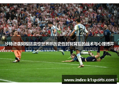沙特逆袭阿根廷震惊世界杯历史性时刻背后的战术与心理博弈 沙特逆袭阿根廷震惊世界杯历史性时刻背后的战术与心理博弈