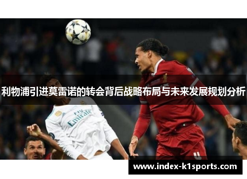 利物浦引进莫雷诺的转会背后战略布局与未来发展规划分析 利物浦引进莫雷诺的转会背后战略布局与未来发展规划分析