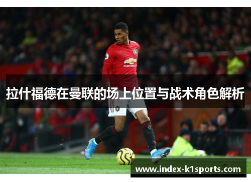 拉什福德在曼联的场上位置与战术角色解析