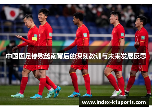 中国国足惨败越南背后的深刻教训与未来发展反思 中国国足惨败越南背后的深刻教训与未来发展反思