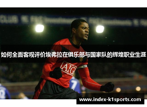 如何全面客观评价埃弗拉在俱乐部与国家队的辉煌职业生涯