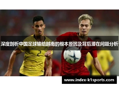 深度剖析中国足球输给越南的根本原因及背后潜在问题分析