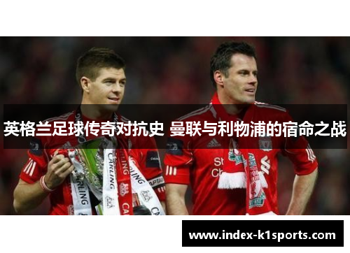 英格兰足球传奇对抗史 曼联与利物浦的宿命之战 英格兰足球传奇对抗史 曼联与利物浦的宿命之战