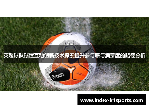 英超球队球迷互动创新技术探索提升参与感与满意度的路径分析 英超球队球迷互动创新技术探索提升参与感与满意度的路径分析