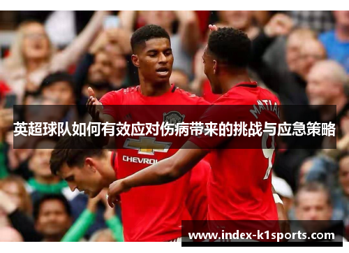 英超球队如何有效应对伤病带来的挑战与应急策略 英超球队如何有效应对伤病带来的挑战与应急策略