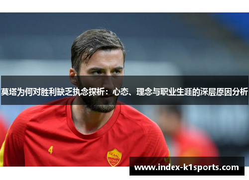莫塔为何对胜利缺乏执念探析:心态、理念与职业生涯的深层原因分析 莫塔为何对胜利缺乏执念探析:心态、理念与职业生涯的深层原因分析